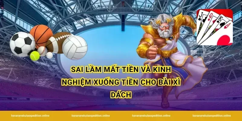 Sai lầm mất tiền và kinh nghiệm xuống tiền cho bài xì dách