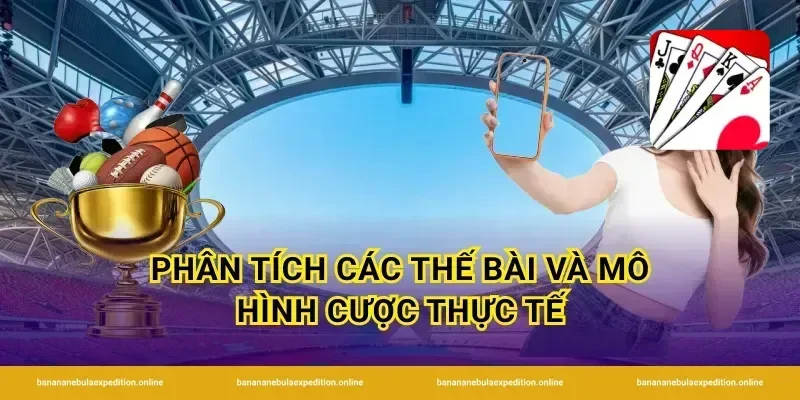 Phân tích các thế bài và mô hình cược thực tế