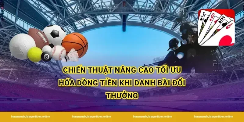 Chiến thuật nâng cao tối ưu hóa dòng tiền khi danh bài đổi thưởng