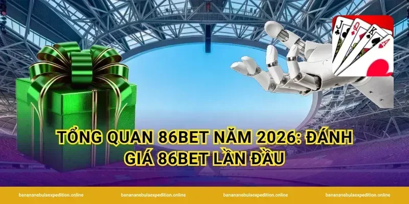 Tổng quan 86Bet năm 2026: đánh giá 86Bet lần đầu