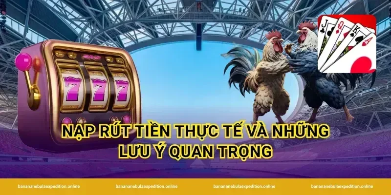 Nạp rút tiền thực tế và những lưu ý quan trọng