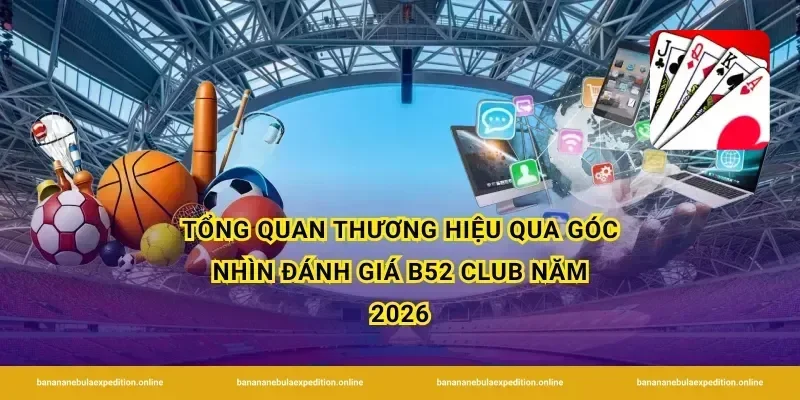 Tổng quan thương hiệu qua góc nhìn đánh giá b52 club năm 2026