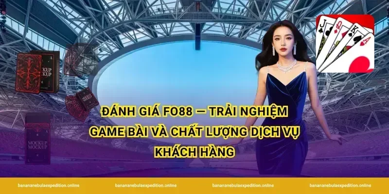 Đánh giá FO88 — Trải nghiệm game bài và chất lượng dịch vụ khách hàng