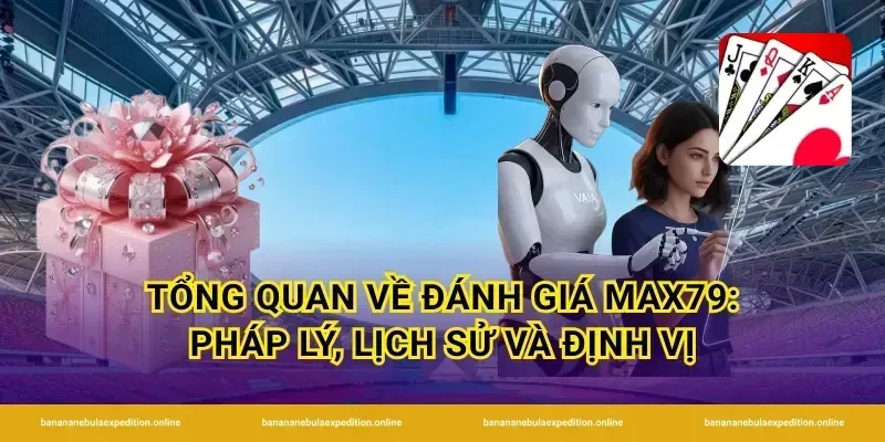 Tổng quan về đánh giá Max79: pháp lý, lịch sử và định vị