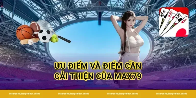 Ưu điểm và điểm cần cải thiện của Max79
