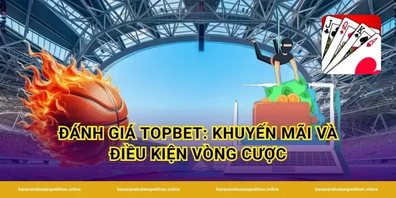 Đánh giá TopBet: khuyến mãi và điều kiện vòng cược