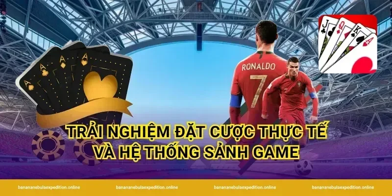 Trải nghiệm đặt cược thực tế và hệ thống sảnh game
