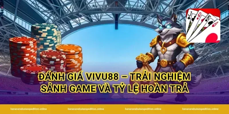 Đánh giá Vivu88 – Trải nghiệm sảnh game và tỷ lệ hoàn trả