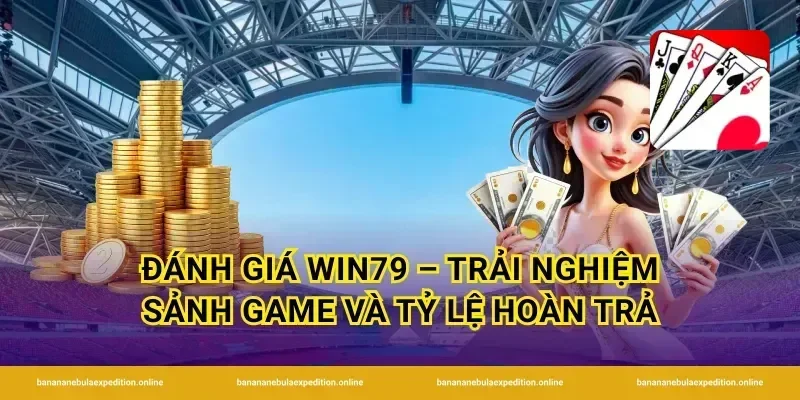 Đánh giá Win79 – Trải nghiệm sảnh game và tỷ lệ hoàn trả