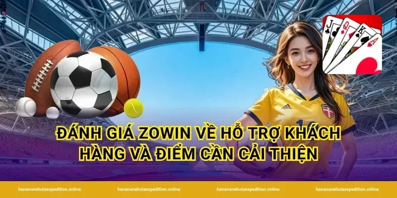 Đánh giá Zowin về hỗ trợ khách hàng và điểm cần cải thiện