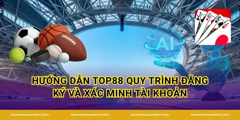 Hướng dẫn Top88 quy trình đăng ký và xác minh tài khoản