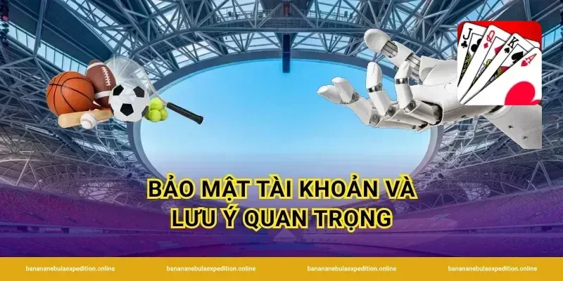 Bảo mật tài khoản và lưu ý quan trọng