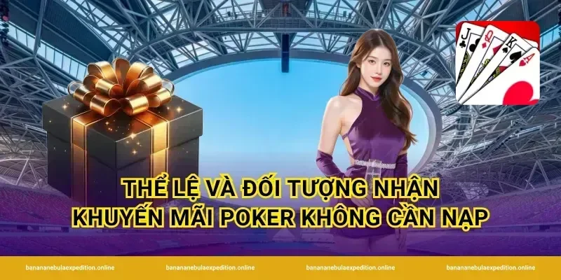Thể lệ và đối tượng nhận khuyến mãi poker không cần nạp