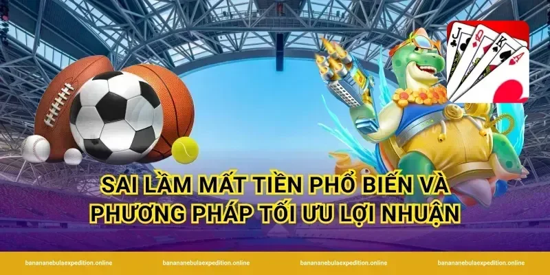 Sai lầm mất tiền phổ biến và phương pháp tối ưu lợi nhuận