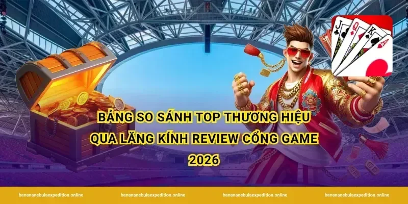 Bảng so sánh top thương hiệu qua lăng kính Review cổng game 2026
