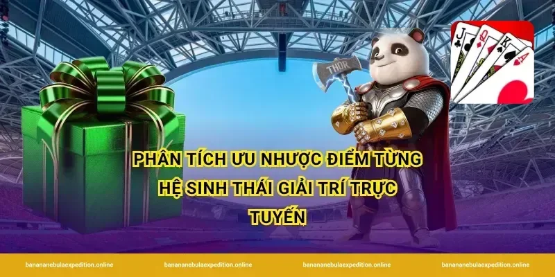 Phân tích ưu nhược điểm từng hệ sinh thái giải trí trực tuyến