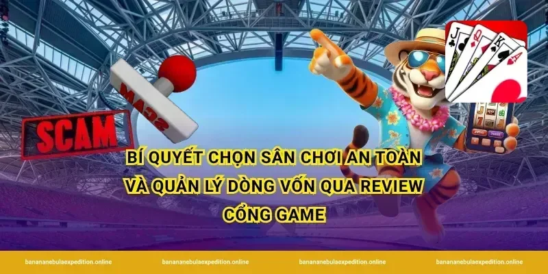 Bí quyết chọn sân chơi an toàn và quản lý dòng vốn qua review cổng game