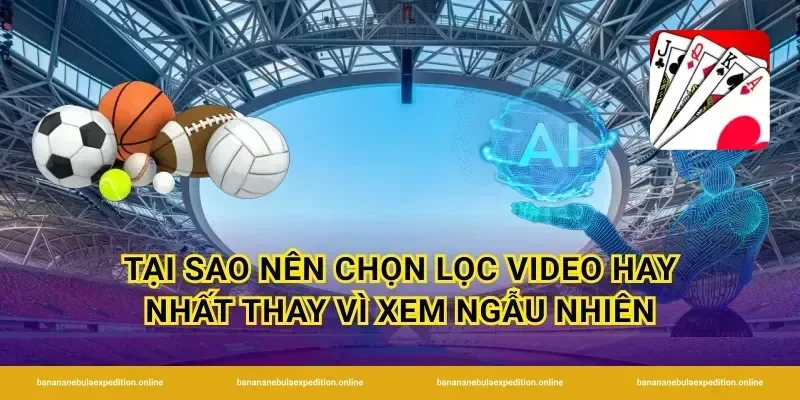 Tại sao nên chọn lọc video hay nhất thay vì xem ngẫu nhiên