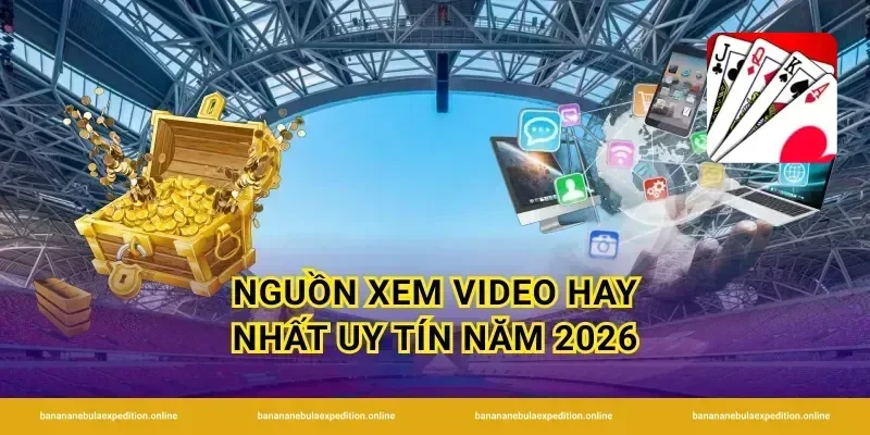 Nguồn xem video hay nhất uy tín năm 2026
