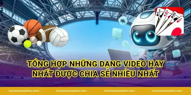 Tổng hợp những dạng video hay nhất được chia sẻ nhiều nhất